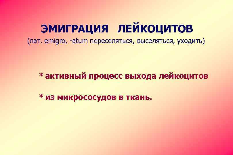 ЭМИГРАЦИЯ ЛЕЙКОЦИТОВ (лат. emigro, -atum переселяться, выселяться, уходить) * активный процесс выхода лейкоцитов *