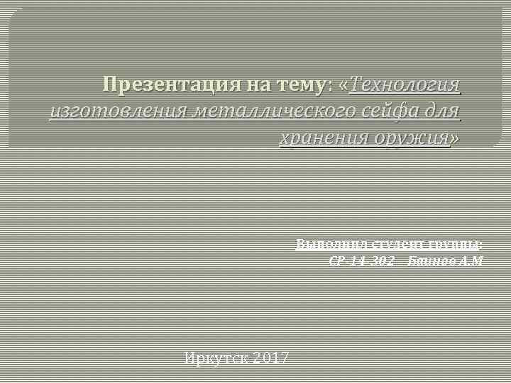 Презентация на тему: «Технология изготовления металлического сейфа для хранения оружия» Выполнил студент группы: СР-14