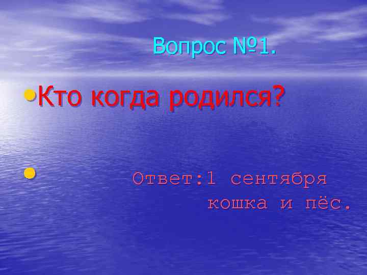 Вопрос № 1. • Кто когда родился? • Ответ: 1 сентября кошка и пёс.