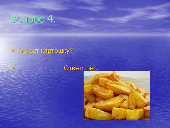 Вопрос 4. • Кто ест картошку? • Ответ: пёс. 