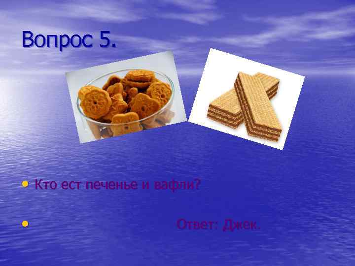 Вопрос 5. • Кто ест печенье и вафли? • Ответ: Джек. 