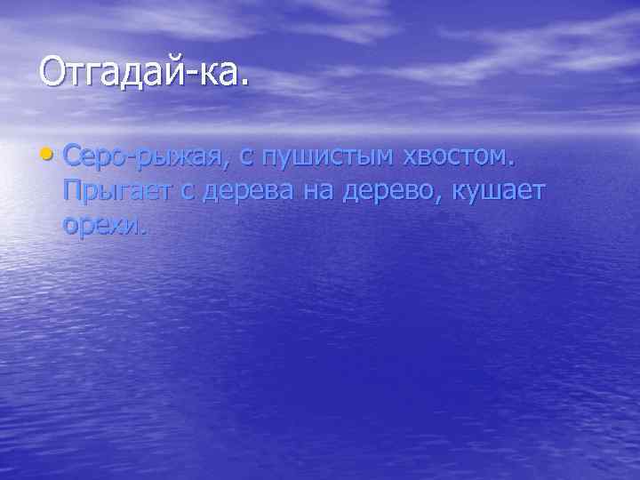 Отгадай-ка. • Серо-рыжая, с пушистым хвостом. Прыгает с дерева на дерево, кушает орехи. 