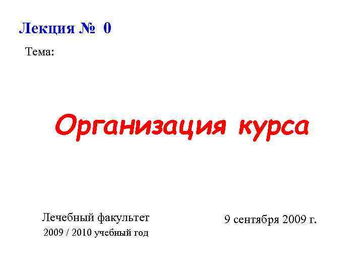 Лекция № 0 Тема: Организация курса Лечебный факультет 2009 / 2010 учебный год 9