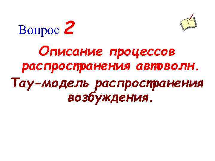 Вопрос 2 Описание процессов распространения автоволн. Тау-модель распространения возбуждения. 