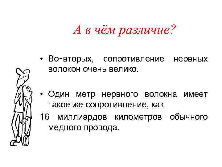 А в чём различие? • Во‑вторых, сопротивление нервных волокон очень велико. • Один метр