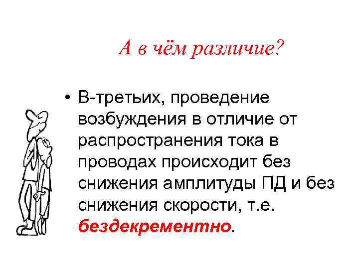 А в чём различие? • В третьих, проведение возбуждения в отличие от распространения тока