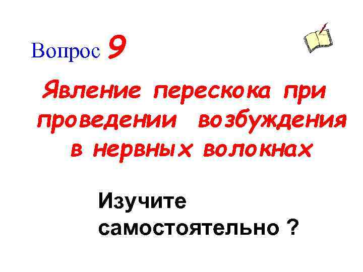 Вопрос 9 Явление перескока при проведении возбуждения в нервных волокнах Изучите самостоятельно ? 