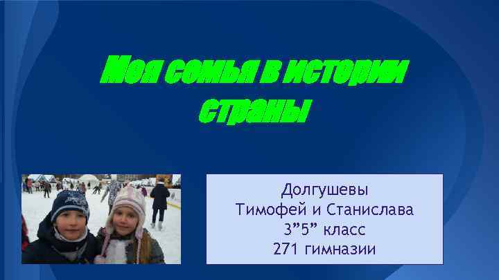 Моя семья в истории страны Долгушевы Тимофей и Станислава 3” 5” класс 271 гимназии