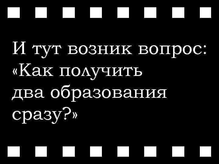 И тут возник вопрос: «Как получить два образования сразу? » 