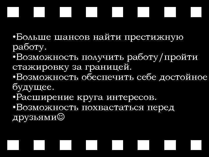  • Больше шансов найти престижную работу. • Возможность получить работу/пройти стажировку за границей.