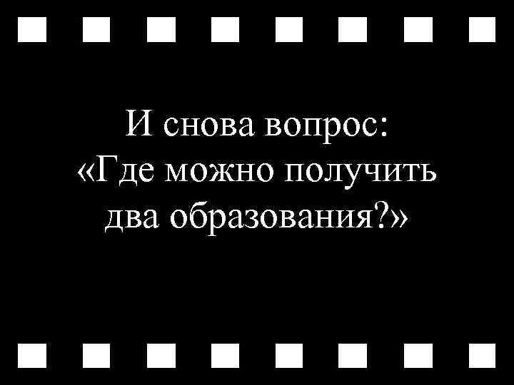 И снова вопрос: «Где можно получить два образования? » 