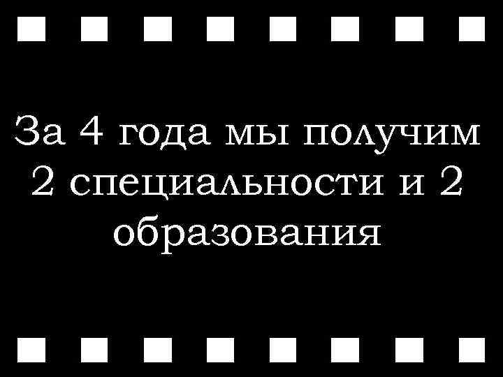 За 4 года мы получим 2 специальности и 2 образования 