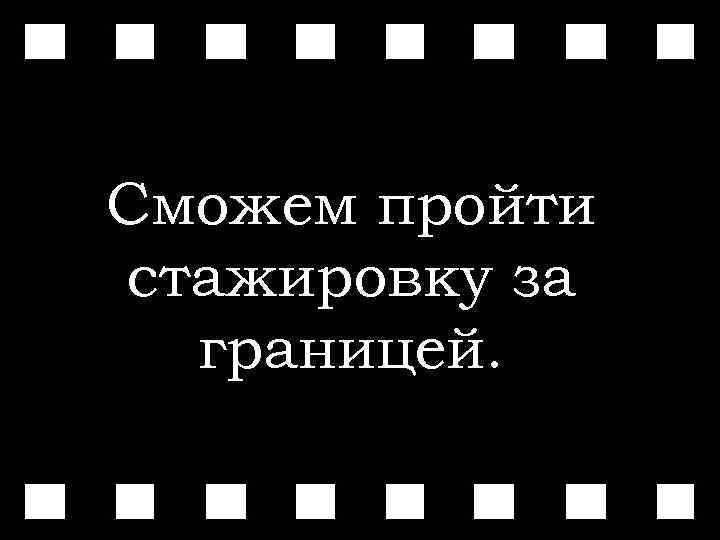 Сможем пройти стажировку за границей. 