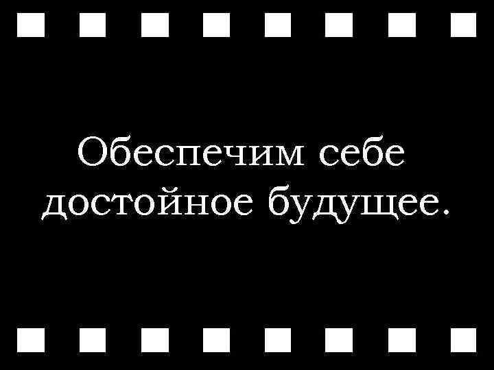 Обеспечим себе достойное будущее. 