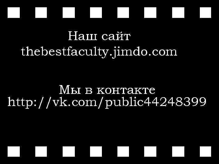 Наш сайт thebestfaculty. jimdo. com Мы в контакте http: //vk. com/public 44248399 