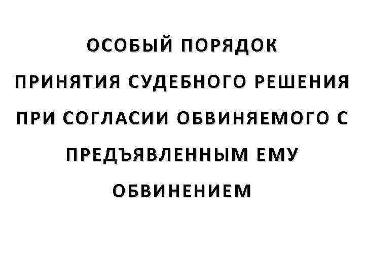 ОСОБЫЙ ПОРЯДОК ПРИНЯТИЯ СУДЕБНОГО РЕШЕНИЯ ПРИ СОГЛАСИИ ОБВИНЯЕМОГО С ПРЕДЪЯВЛЕННЫМ ЕМУ ОБВИНЕНИЕМ 