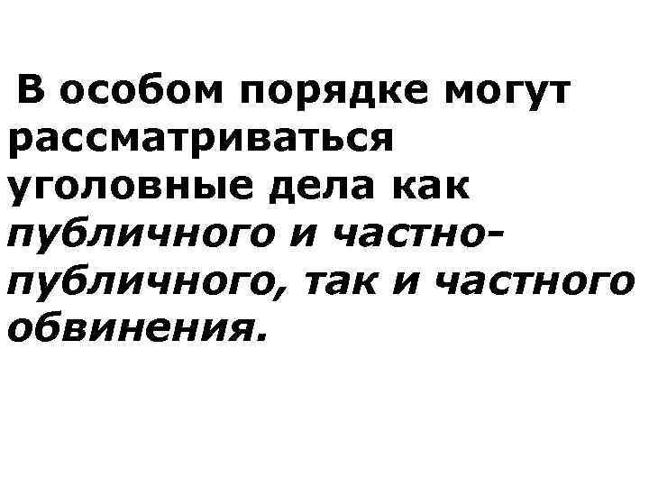 В особом порядке могут рассматриваться уголовные дела как публичного и частнопубличного, так и частного