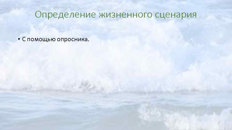 Определение жизненного сценария • С помощью опросника. 