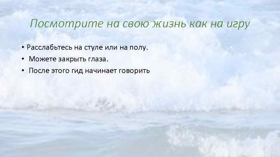 Посмотрите на свою жизнь как на игру • Расслабьтесь на стуле или на полу.