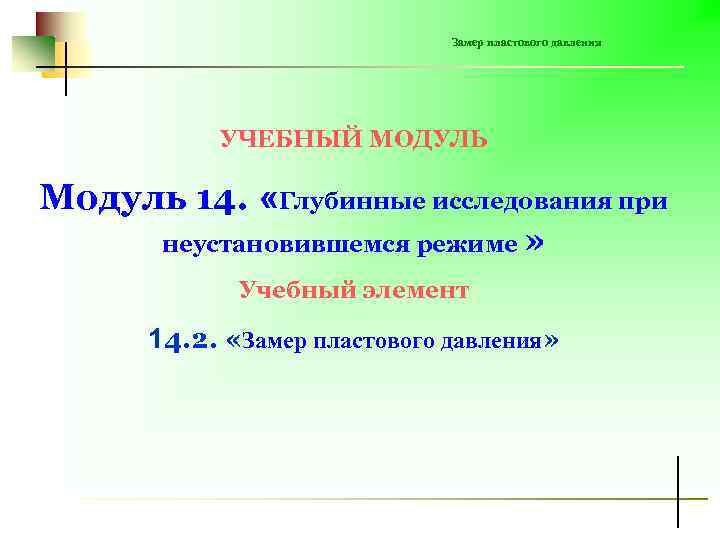 Замер пластового давления УЧЕБНЫЙ МОДУЛЬ Модуль 14. «Глубинные исследования при неустановившемся режиме » Учебный