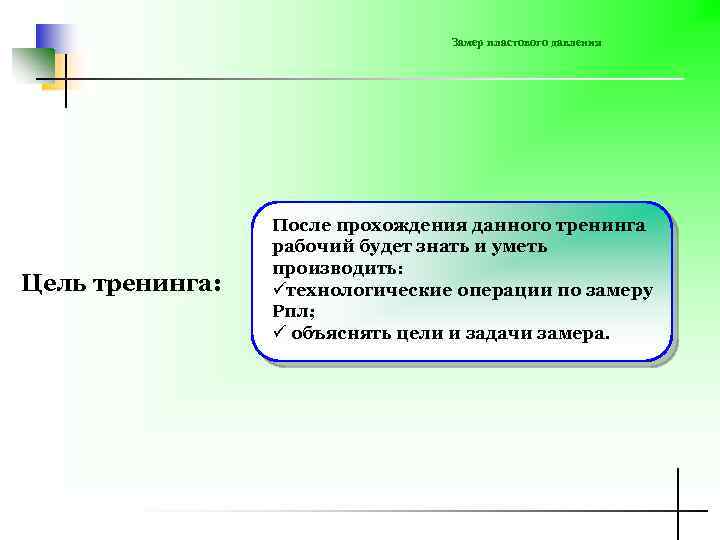 Замер пластового давления Цель тренинга: После прохождения данного тренинга рабочий будет знать и уметь