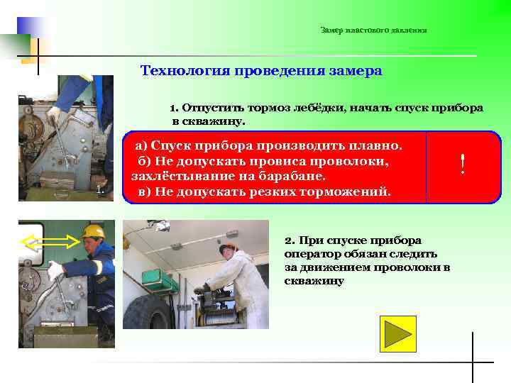 Замер пластового давления Технология проведения замера 1. Отпустить тормоз лебёдки, начать спуск прибора в