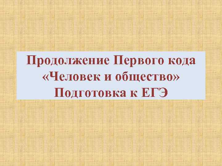 Продолжение Первого кода «Человек и общество» Подготовка к ЕГЭ 
