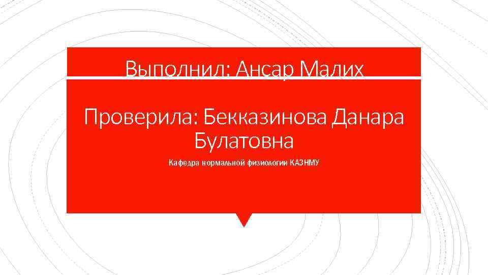 Выполнил: Ансар Малих Проверила: Бекказинова Данара Булатовна Кафедра нормальной физиологии КАЗНМУ 