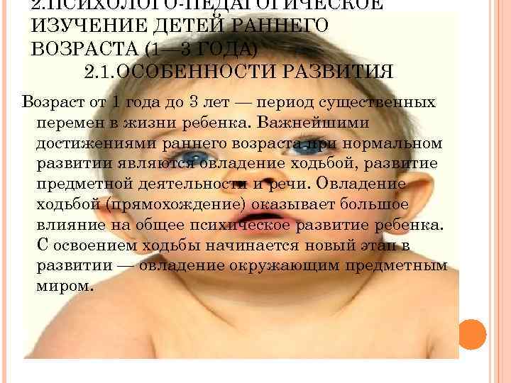 2. ПСИХОЛОГО ПЕДАГОГИЧЕСКОЕ ИЗУЧЕНИЕ ДЕТЕЙ РАННЕГО ВОЗРАСТА (1— 3 ГОДА) 2. 1. ОСОБЕННОСТИ РАЗВИТИЯ