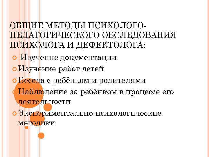 ОБЩИЕ МЕТОДЫ ПСИХОЛОГО ПЕДАГОГИЧЕСКОГО ОБСЛЕДОВАНИЯ ПСИХОЛОГА И ДЕФЕКТОЛОГА: Изучение документации Изучение работ детей Беседа