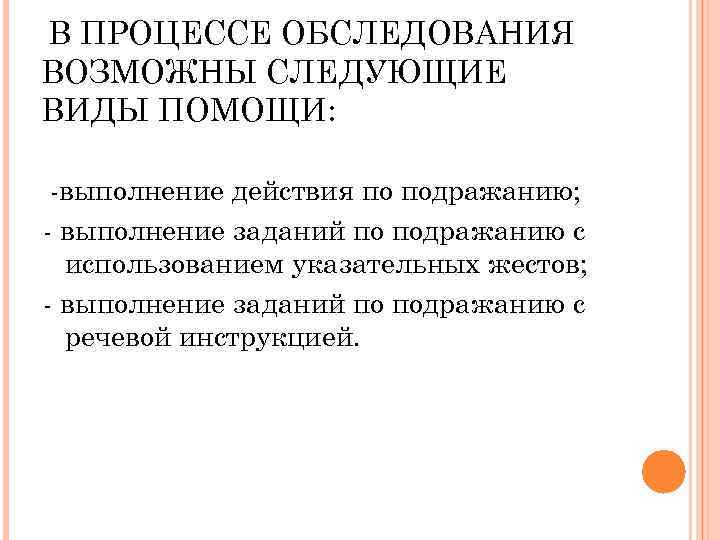 В ПРОЦЕССЕ ОБСЛЕДОВАНИЯ ВОЗМОЖНЫ СЛЕДУЮЩИЕ ВИДЫ ПОМОЩИ: выполнение действия по подражанию; выполнение заданий по