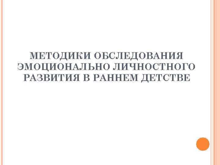 МЕТОДИКИ ОБСЛЕДОВАНИЯ ЭМОЦИОНАЛЬНО ЛИЧНОСТНОГО РАЗВИТИЯ В РАННЕМ ДЕТСТВЕ 