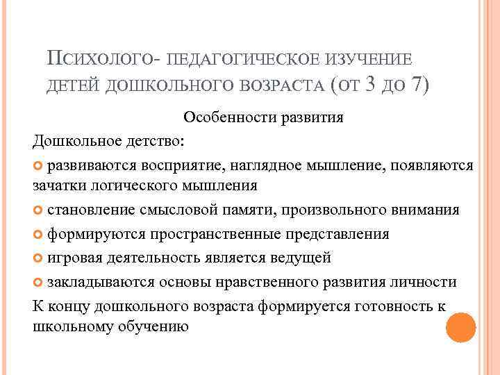 ПСИХОЛОГО- ПЕДАГОГИЧЕСКОЕ ИЗУЧЕНИЕ ДЕТЕЙ ДОШКОЛЬНОГО ВОЗРАСТА (ОТ 3 ДО 7) Особенности развития Дошкольное детство: