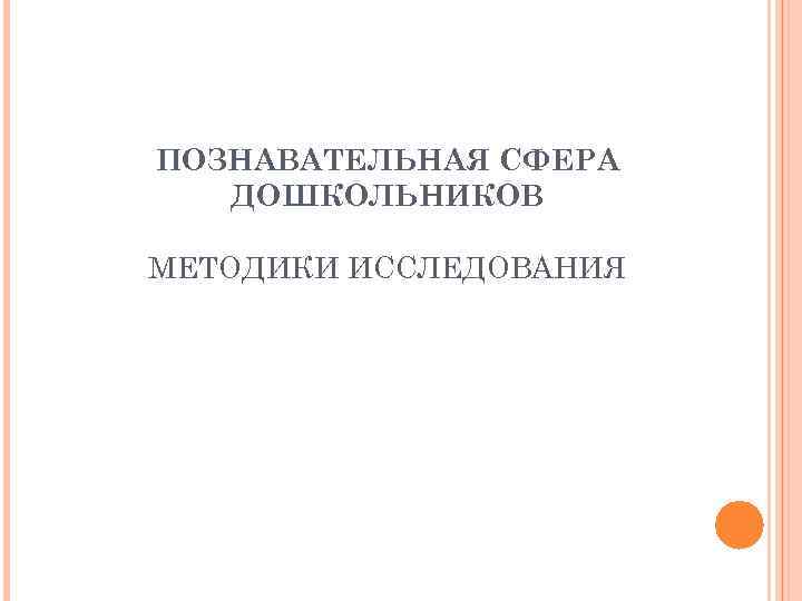 ПОЗНАВАТЕЛЬНАЯ СФЕРА ДОШКОЛЬНИКОВ МЕТОДИКИ ИССЛЕДОВАНИЯ 