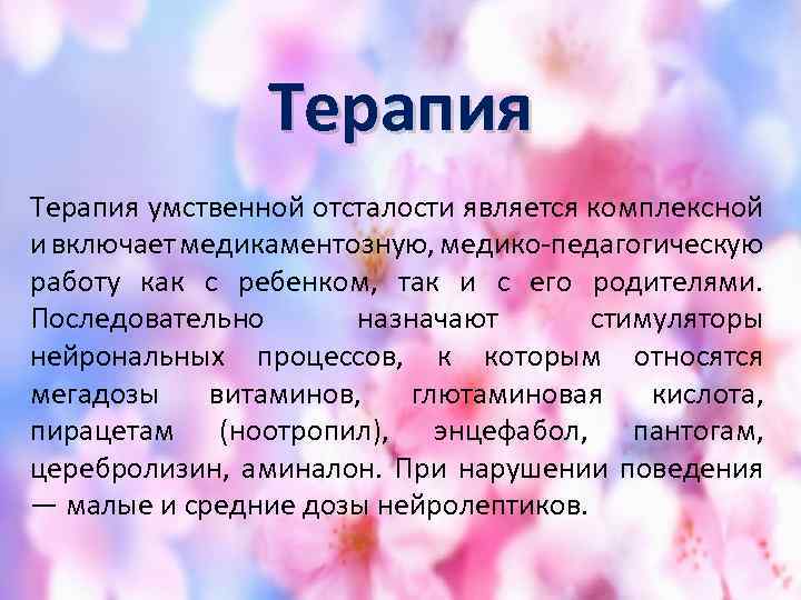 Терапия умственной отсталости является комплексной и включает медикаментозную, медико-педагогическую работу как с ребенком, так