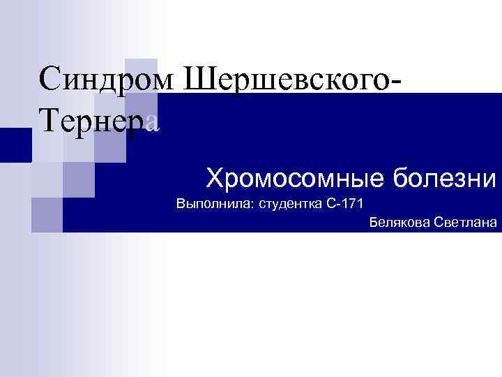 Синдром Шершевского. Тернера Хромосомные болезни Выполнила: студентка С-171 Белякова Светлана 