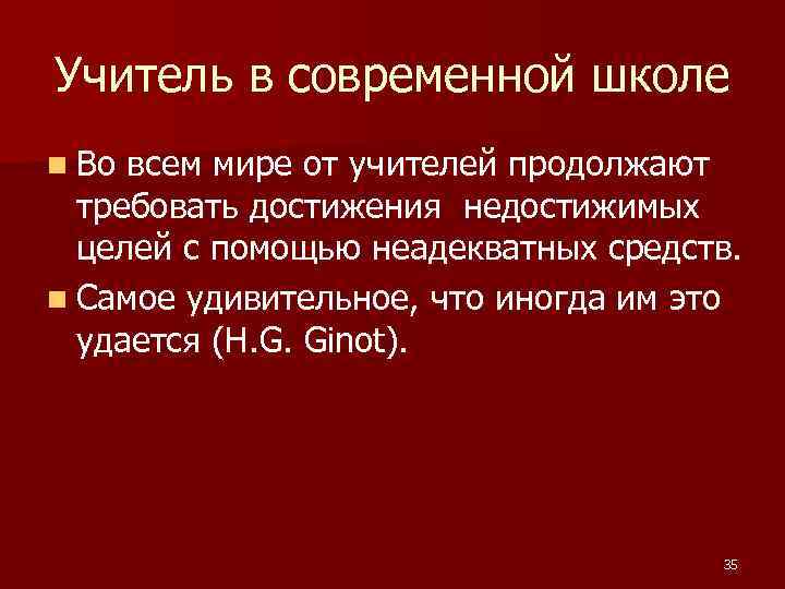 Учитель в современной школе n Во всем мире от учителей продолжают требовать достижения недостижимых