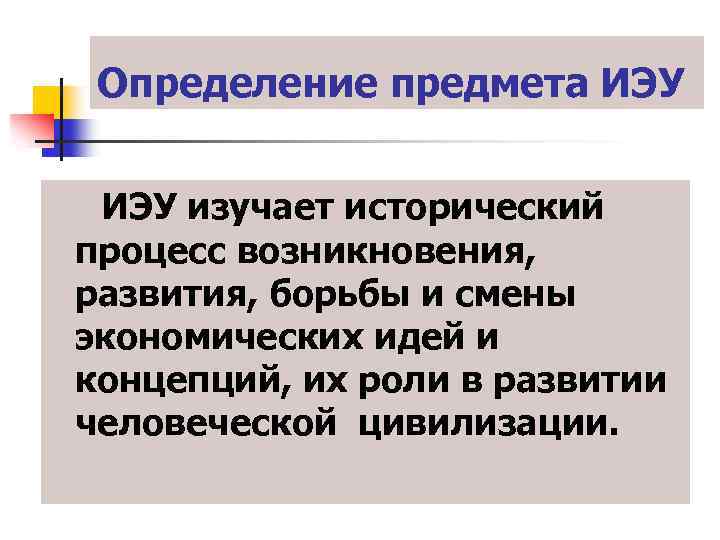 Определение предмета ИЭУ изучает исторический процесс возникновения, развития, борьбы и смены экономических идей и