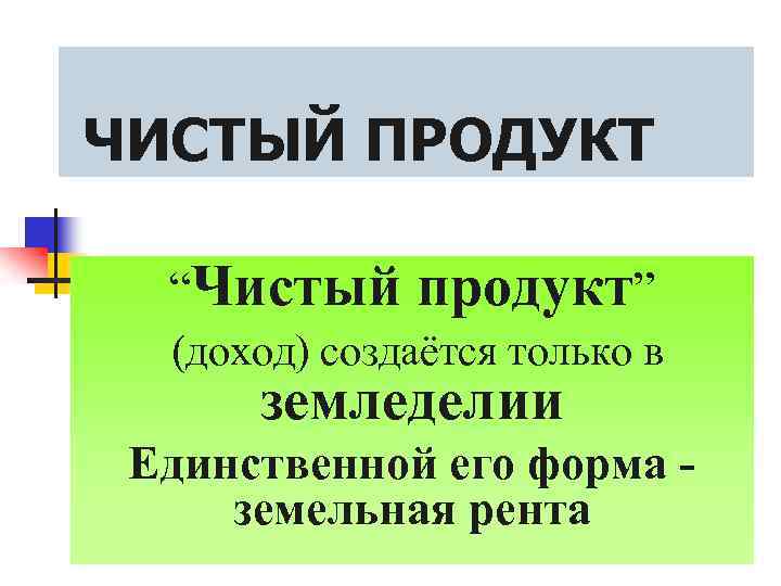 ЧИСТЫЙ ПРОДУКТ “Чистый продукт” (доход) создаётся только в земледелии Единственной его форма земельная рента