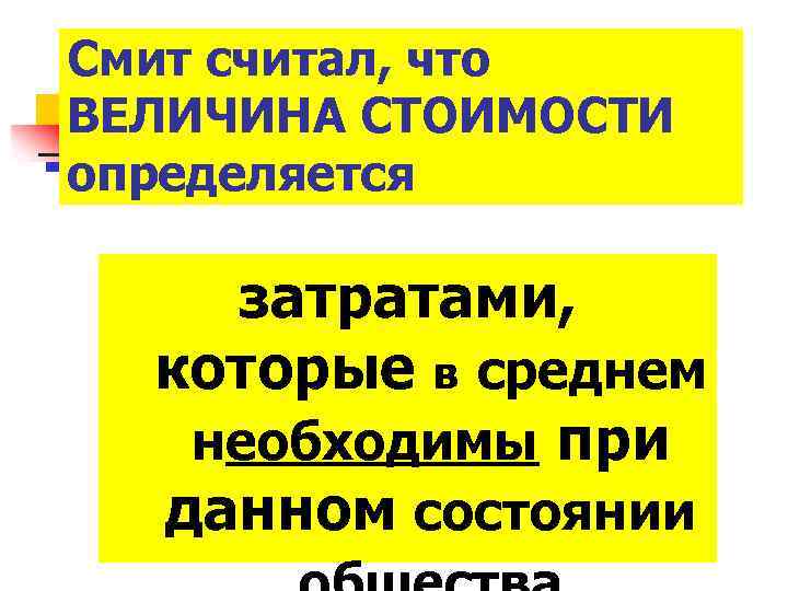 Смит считал, что ВЕЛИЧИНА СТОИМОСТИ определяется затратами, которые в среднем необходимы при данном состоянии