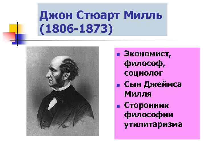 Джон Стюарт Милль (1806 -1873) n n n Экономист, философ, социолог Сын Джеймса Милля