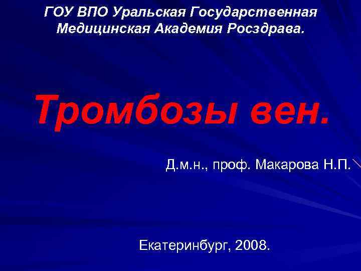 ГОУ ВПО Уральская Государственная Медицинская Академия Росздрава. Тромбозы вен. Д. м. н. , проф.