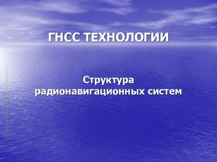 ГНСС ТЕХНОЛОГИИ Структура радионавигационных систем 