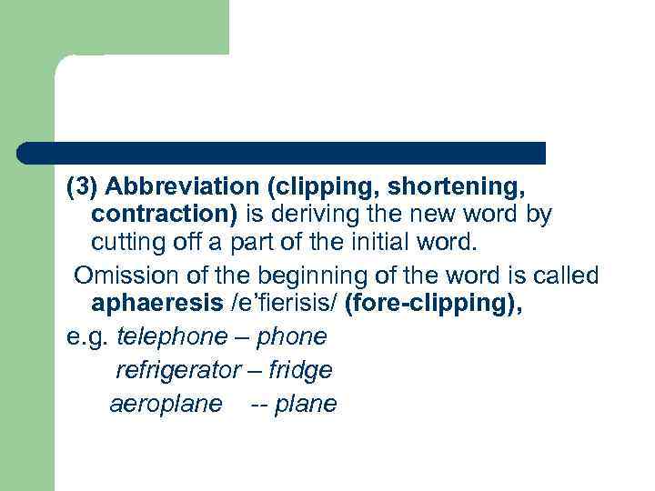 (3) Abbreviation (clipping, shortening, contraction) is deriving the new word by cutting off a