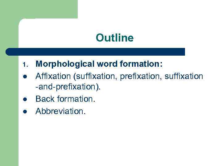 Outline 1. l l l Morphological word formation: Affixation (suffixation, prefixation, suffixation -and-prefixation). Back