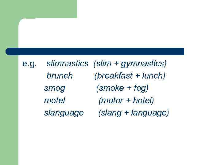 e. g. slimnastics (slim + gymnastics) brunch (breakfast + lunch) smog (smoke + fog)