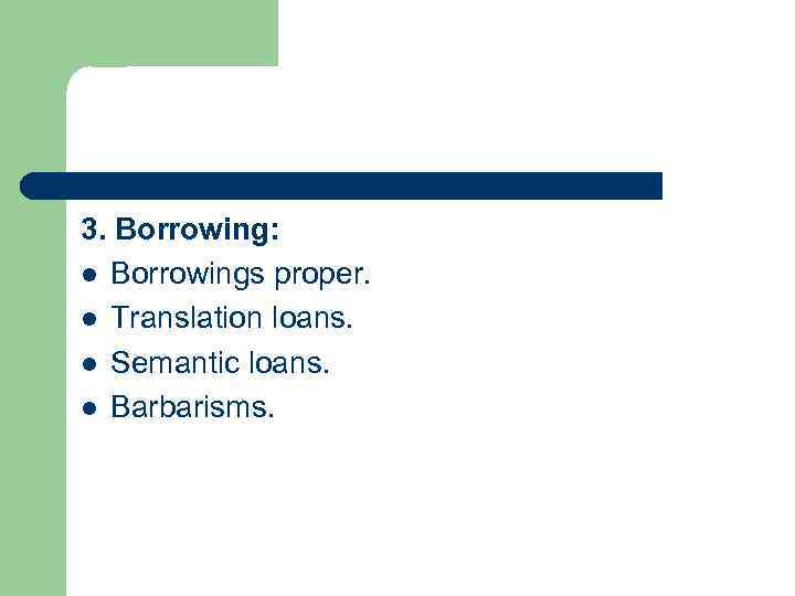 3. Borrowing: l Borrowings proper. l Translation loans. l Semantic loans. l Barbarisms. 