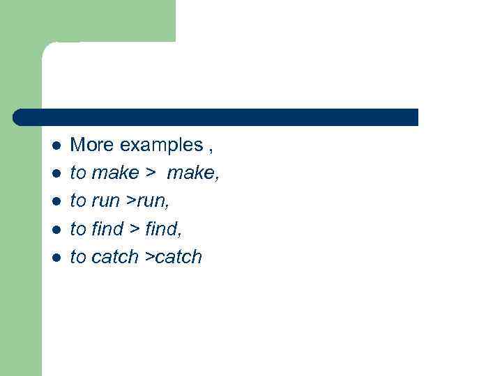 l l l More examples , to make > make, to run >run, to