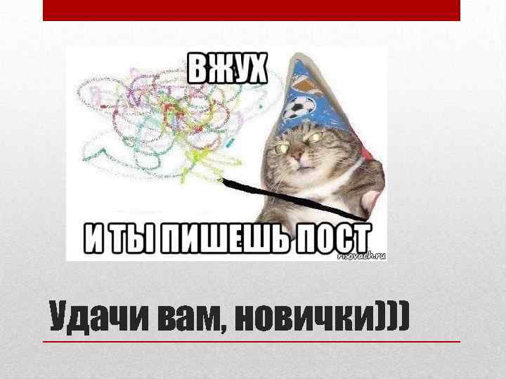Удачи вам, новички))) 
