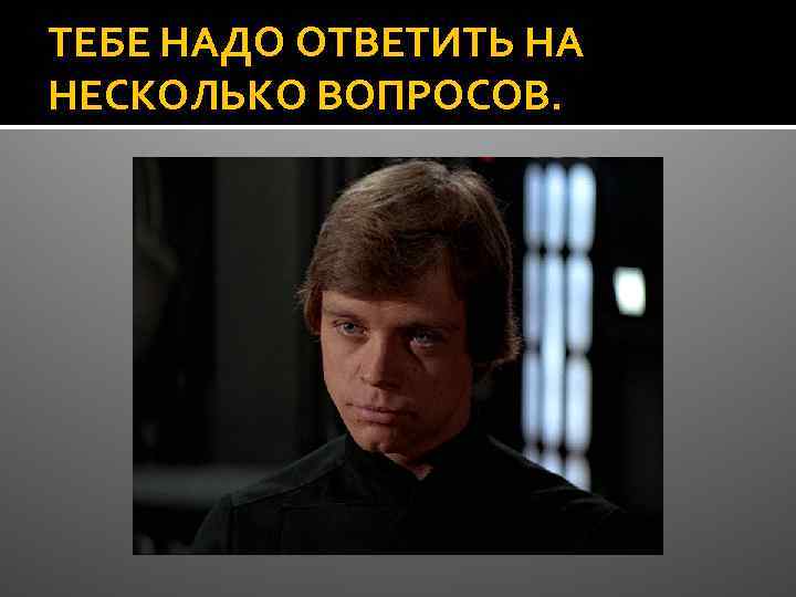 ТЕБЕ НАДО ОТВЕТИТЬ НА НЕСКОЛЬКО ВОПРОСОВ. 